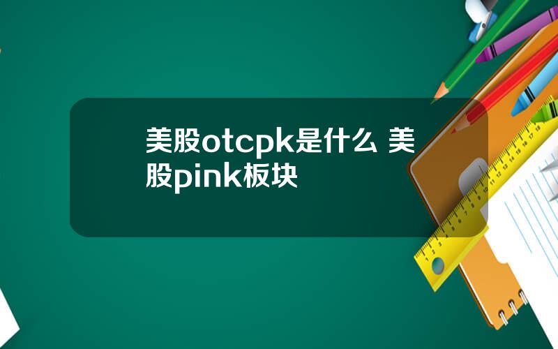 美股otcpk是什么 美股pink板块